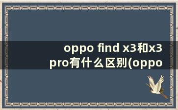 oppo find x3和x3 pro有什么区别(oppo find x3和find x3pro的区别)